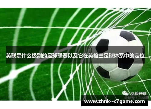 英联是什么级别的足球联赛以及它在英格兰足球体系中的定位