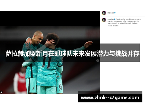 萨拉赫加盟新月在即球队未来发展潜力与挑战并存