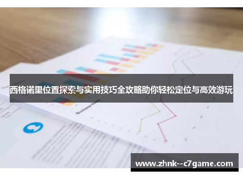 西格诺里位置探索与实用技巧全攻略助你轻松定位与高效游玩 西格诺里位置探索与实用技巧全攻略助你轻松定位与高效游玩