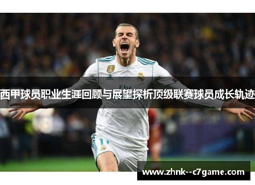 西甲球员职业生涯回顾与展望探析顶级联赛球员成长轨迹 西甲球员职业生涯回顾与展望探析顶级联赛球员成长轨迹