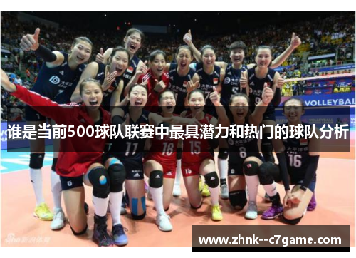谁是当前500球队联赛中最具潜力和热门的球队分析 谁是当前500球队联赛中最具潜力和热门的球队分析