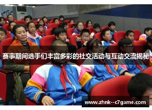 赛事期间选手们丰富多彩的社交活动与互动交流揭秘 赛事期间选手们丰富多彩的社交活动与互动交流揭秘
