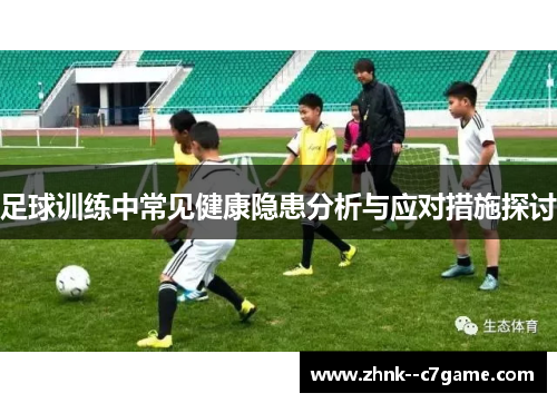 足球训练中常见健康隐患分析与应对措施探讨 足球训练中常见健康隐患分析与应对措施探讨