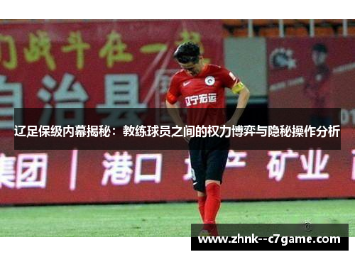 辽足保级内幕揭秘：教练球员之间的权力博弈与隐秘操作分析