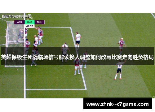 英超保级生死战临场信号解读换人调整如何改写比赛走向胜负格局 英超保级生死战临场信号解读换人调整如何改写比赛走向胜负格局