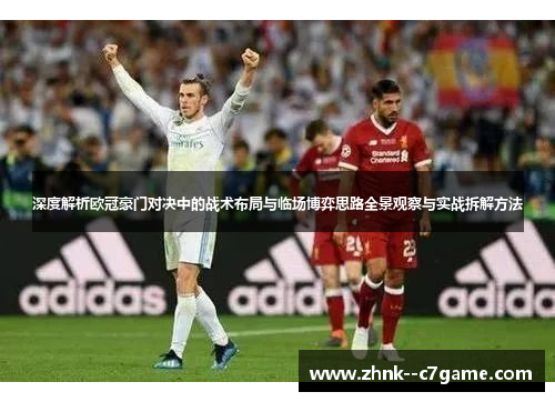 深度解析欧冠豪门对决中的战术布局与临场博弈思路全景观察与实战拆解方法 深度解析欧冠豪门对决中的战术布局与临场博弈思路全景观察与实战拆解方法