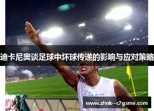 迪卡尼奥谈足球中坏球传递的影响与应对策略 迪卡尼奥谈足球中坏球传递的影响与应对策略