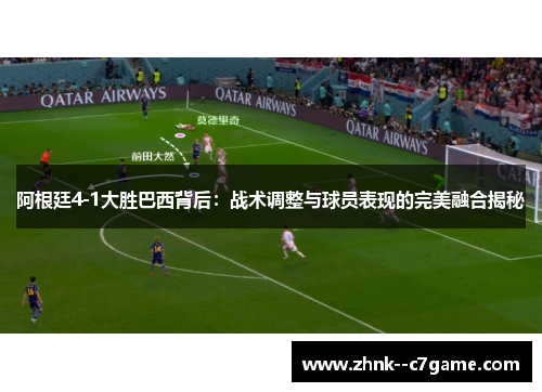 阿根廷4-1大胜巴西背后:战术调整与球员表现的完美融合揭秘 阿根廷4-1大胜巴西背后:战术调整与球员表现的完美融合揭秘