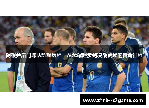 阿根廷豪门球队辉煌历程：从荣耀起步到决战赛场的传奇征程