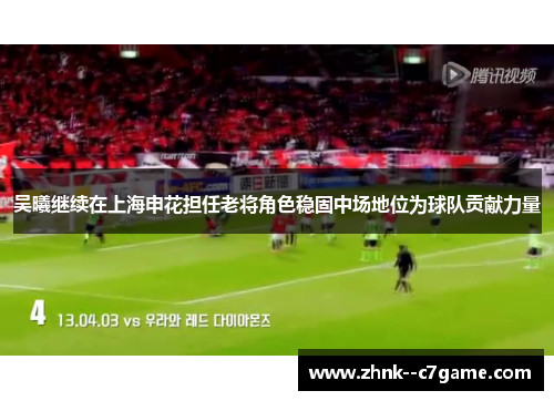 吴曦继续在上海申花担任老将角色稳固中场地位为球队贡献力量