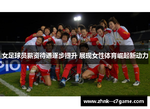 女足球员薪资待遇逐步提升 展现女性体育崛起新动力 女足球员薪资待遇逐步提升 展现女性体育崛起新动力