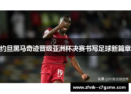 约旦黑马奇迹晋级亚洲杯决赛书写足球新篇章