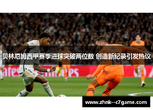 贝林厄姆西甲赛季进球突破两位数 创造新纪录引发热议