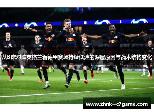 从B席对阵英格兰看德甲赛场持续低迷的深层原因与战术结构变化