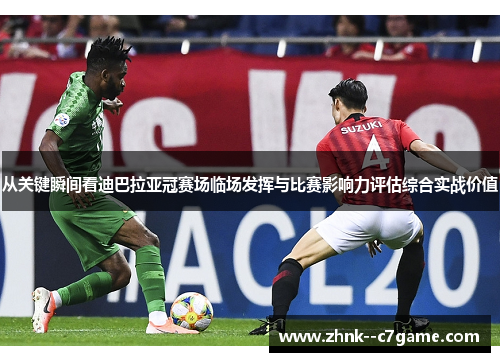 从关键瞬间看迪巴拉亚冠赛场临场发挥与比赛影响力评估综合实战价值