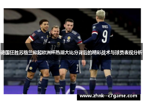 德国狂胜苏格兰掀起欧洲杯热潮大比分背后的精彩战术与球员表现分析