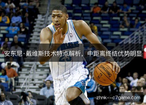 安东尼·戴维斯技术特点解析，中距离终结优势明显